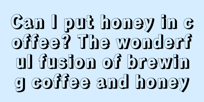 Can I put honey in coffee? The wonderful fusion of brewing coffee and honey