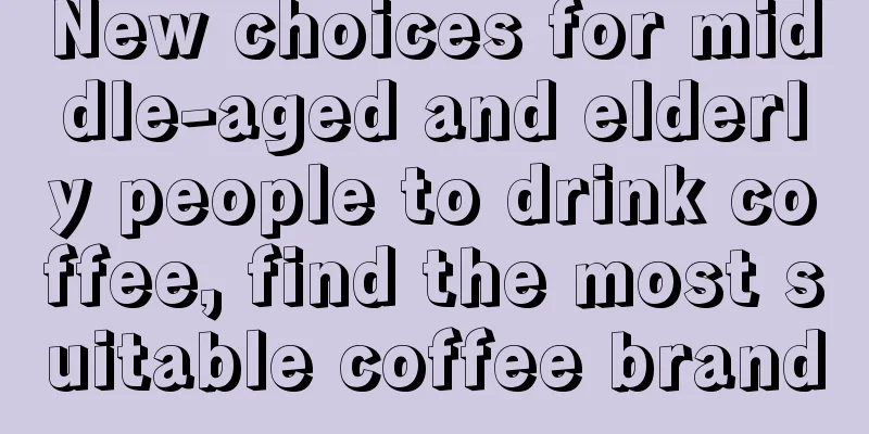 New choices for middle-aged and elderly people to drink coffee, find the most suitable coffee brand