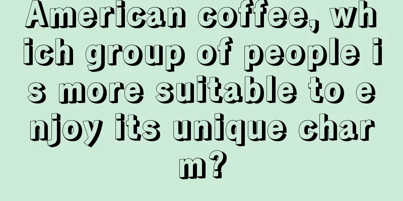 American coffee, which group of people is more suitable to enjoy its unique charm?