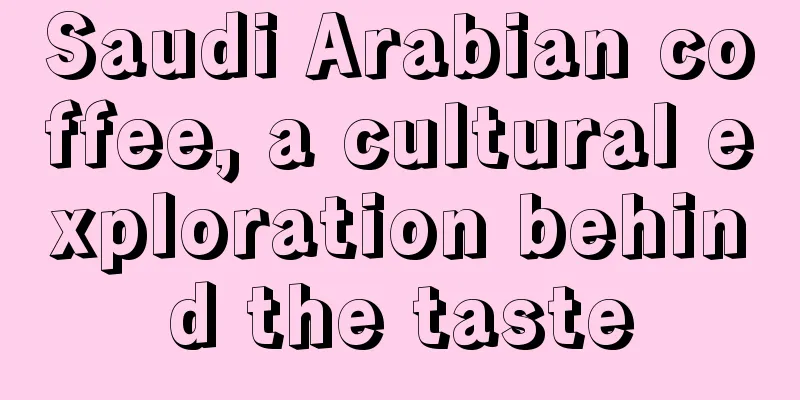 Saudi Arabian coffee, a cultural exploration behind the taste