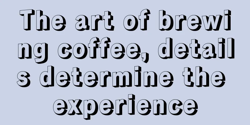 The art of brewing coffee, details determine the experience