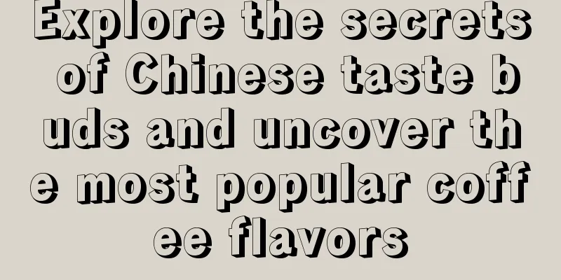 Explore the secrets of Chinese taste buds and uncover the most popular coffee flavors