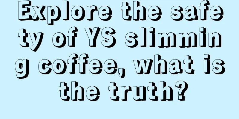 Explore the safety of YS slimming coffee, what is the truth?