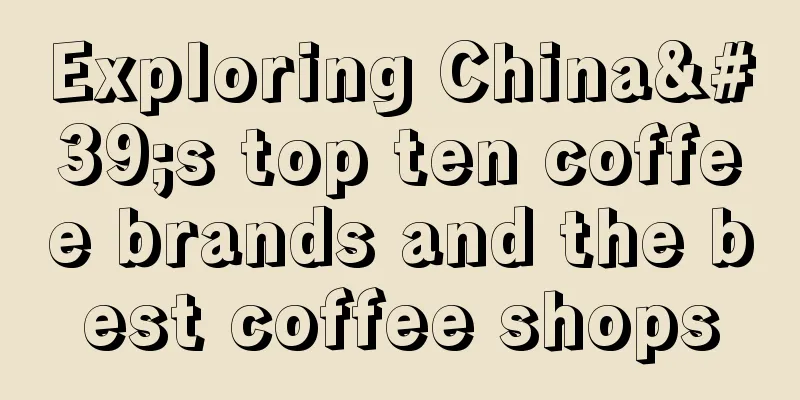 Exploring China's top ten coffee brands and the best coffee shops