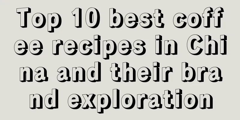 Top 10 best coffee recipes in China and their brand exploration