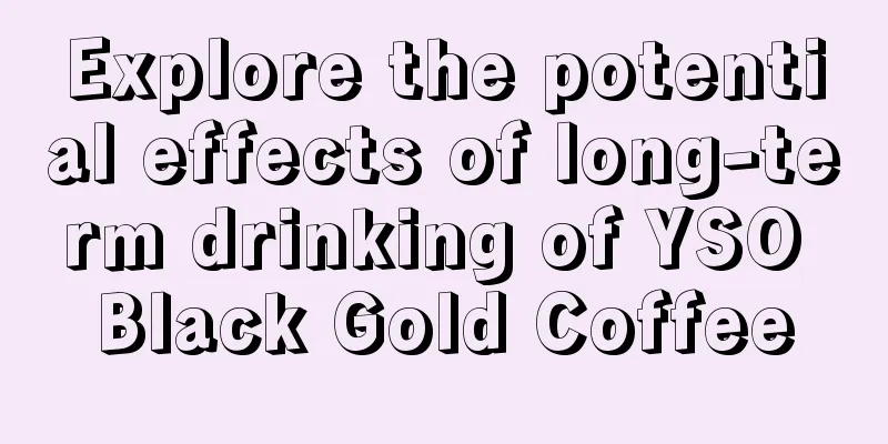 Explore the potential effects of long-term drinking of YSO Black Gold Coffee