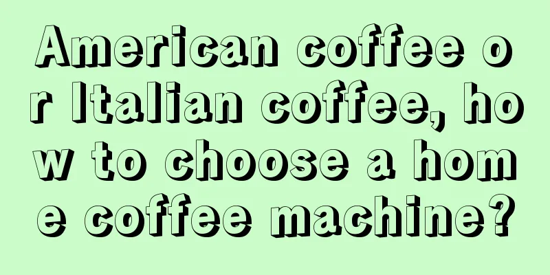 American coffee or Italian coffee, how to choose a home coffee machine?