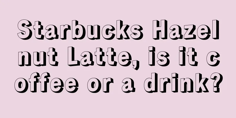 Starbucks Hazelnut Latte, is it coffee or a drink?