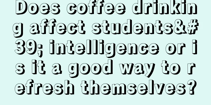 Does coffee drinking affect students' intelligence or is it a good way to refresh themselves?