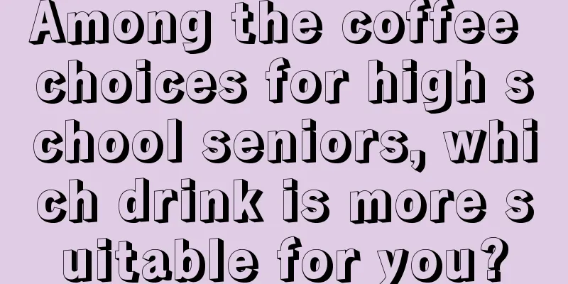 Among the coffee choices for high school seniors, which drink is more suitable for you?