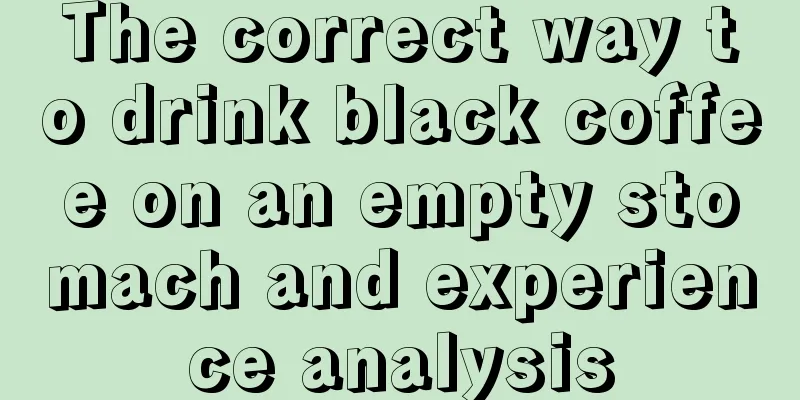 The correct way to drink black coffee on an empty stomach and experience analysis