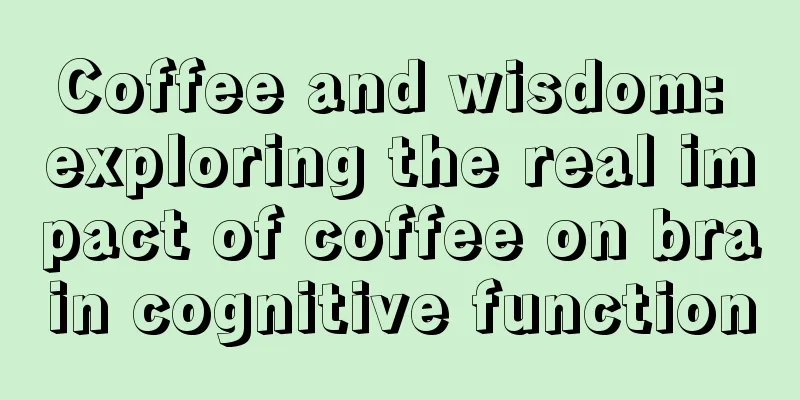 Coffee and wisdom: exploring the real impact of coffee on brain cognitive function