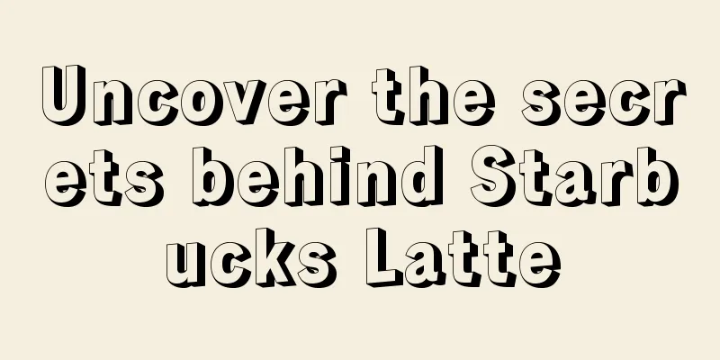 Uncover the secrets behind Starbucks Latte