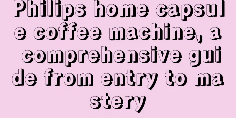 Philips home capsule coffee machine, a comprehensive guide from entry to mastery