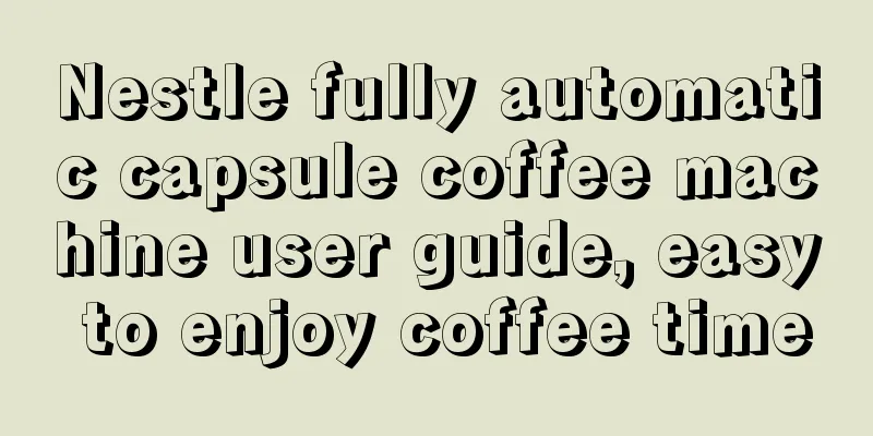 Nestle fully automatic capsule coffee machine user guide, easy to enjoy coffee time