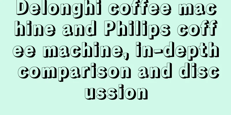 Delonghi coffee machine and Philips coffee machine, in-depth comparison and discussion