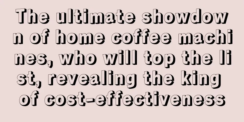 The ultimate showdown of home coffee machines, who will top the list, revealing the king of cost-effectiveness