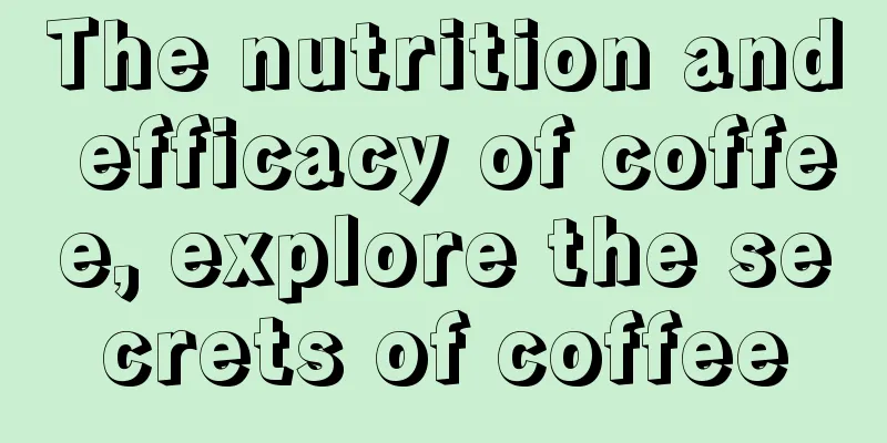 The nutrition and efficacy of coffee, explore the secrets of coffee