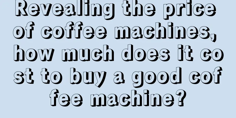 Revealing the price of coffee machines, how much does it cost to buy a good coffee machine?