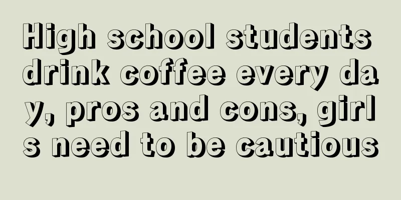 High school students drink coffee every day, pros and cons, girls need to be cautious