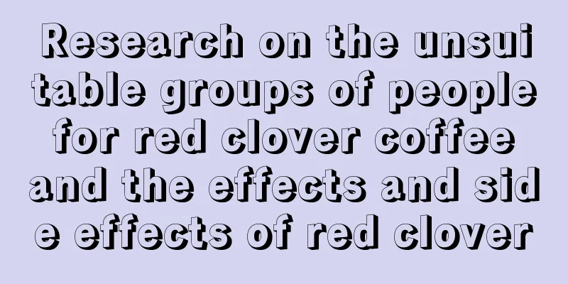 Research on the unsuitable groups of people for red clover coffee and the effects and side effects of red clover