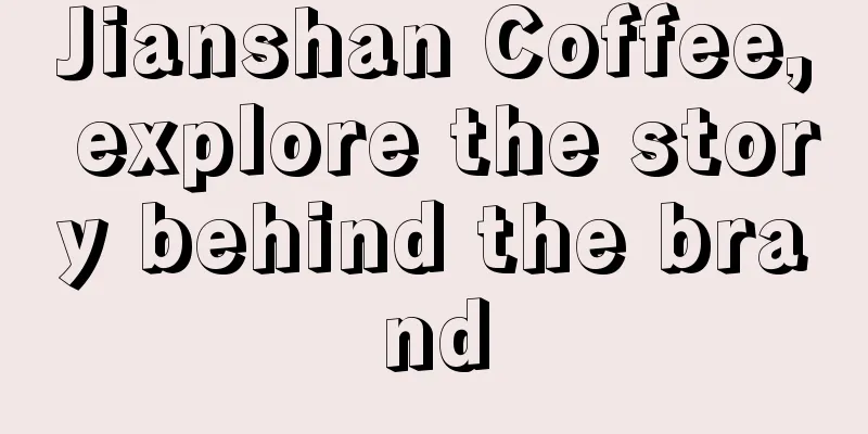 Jianshan Coffee, explore the story behind the brand