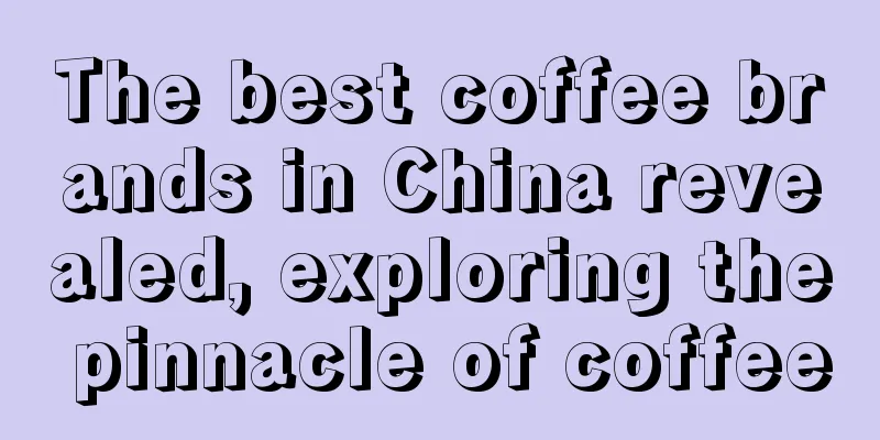 The best coffee brands in China revealed, exploring the pinnacle of coffee