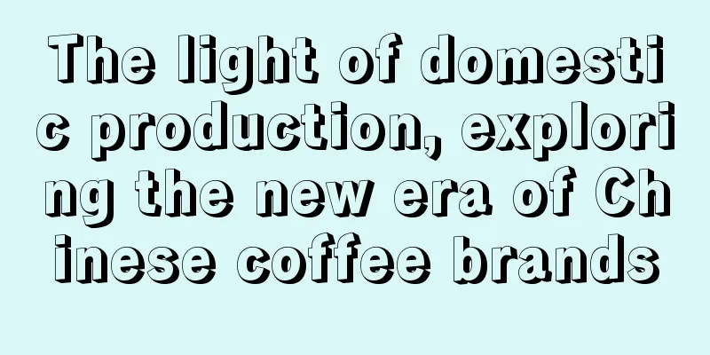 The light of domestic production, exploring the new era of Chinese coffee brands