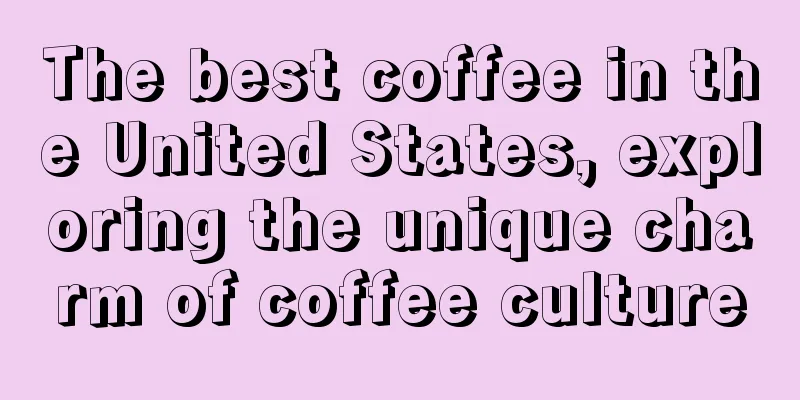 The best coffee in the United States, exploring the unique charm of coffee culture