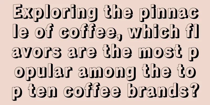 Exploring the pinnacle of coffee, which flavors are the most popular among the top ten coffee brands?