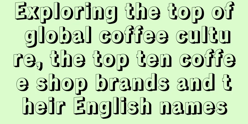 Exploring the top of global coffee culture, the top ten coffee shop brands and their English names