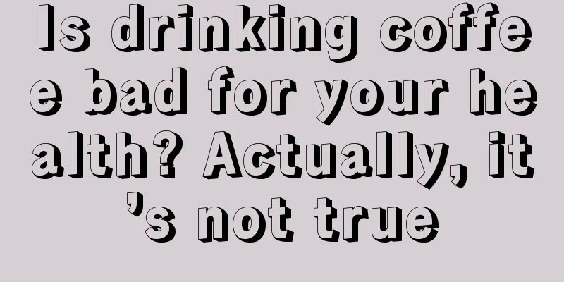 Is drinking coffee bad for your health? Actually, it’s not true