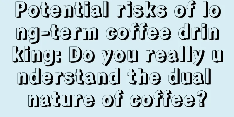 Potential risks of long-term coffee drinking: Do you really understand the dual nature of coffee?