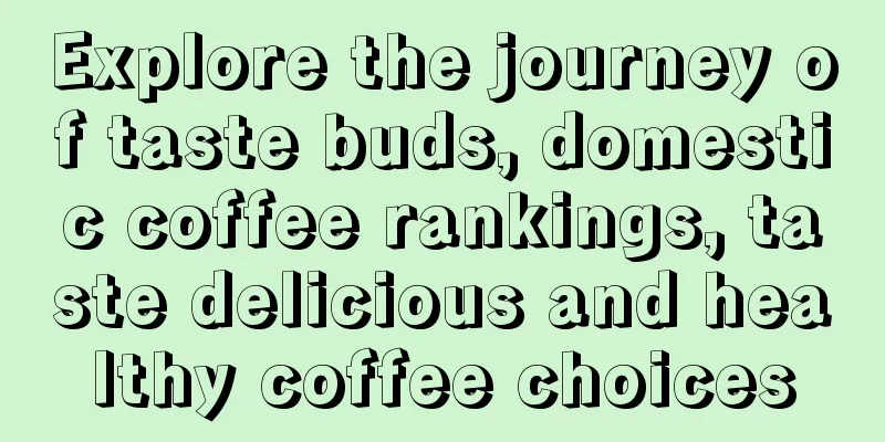 Explore the journey of taste buds, domestic coffee rankings, taste delicious and healthy coffee choices