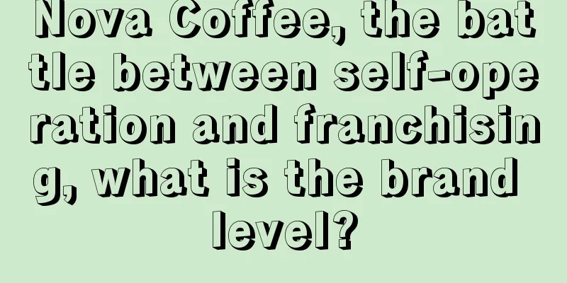 Nova Coffee, the battle between self-operation and franchising, what is the brand level?