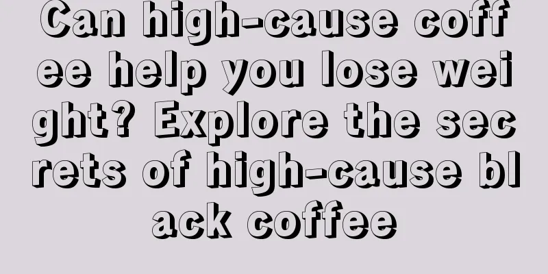 Can high-cause coffee help you lose weight? Explore the secrets of high-cause black coffee