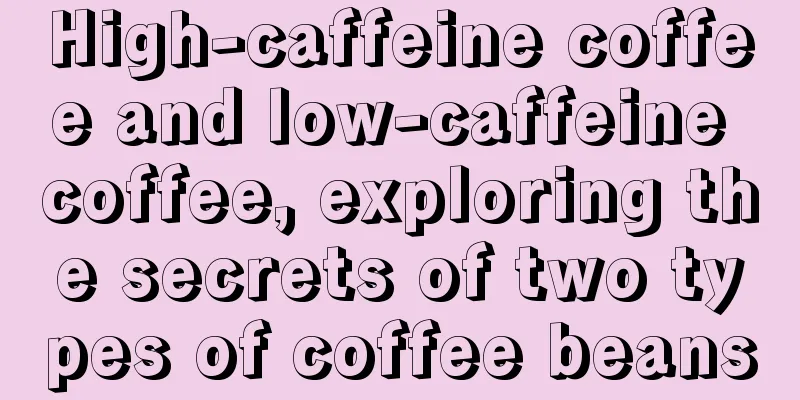 High-caffeine coffee and low-caffeine coffee, exploring the secrets of two types of coffee beans