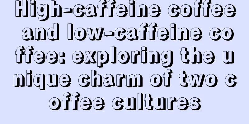 High-caffeine coffee and low-caffeine coffee: exploring the unique charm of two coffee cultures