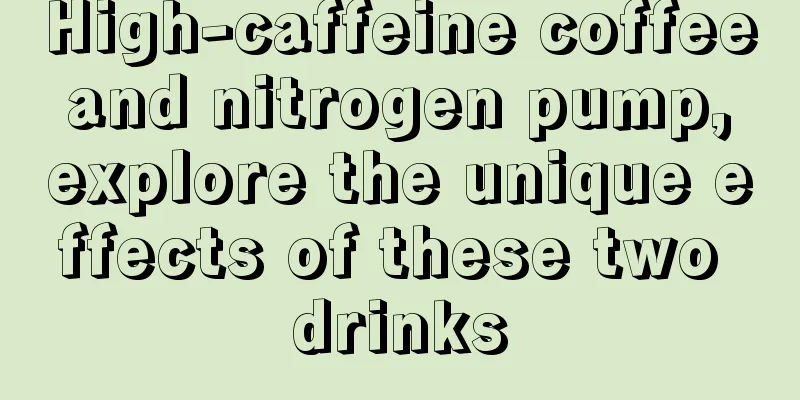 High-caffeine coffee and nitrogen pump, explore the unique effects of these two drinks