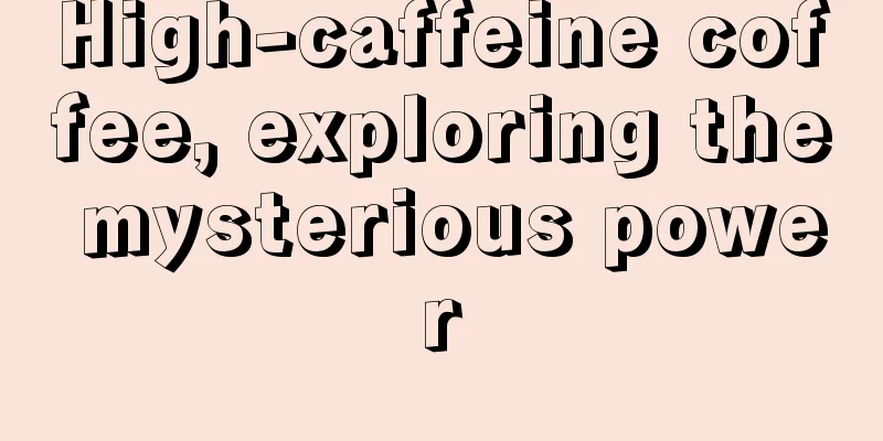 High-caffeine coffee, exploring the mysterious power