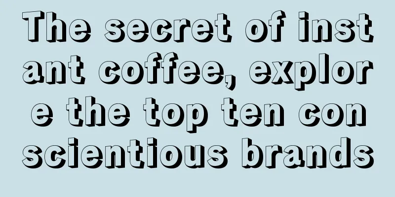 The secret of instant coffee, explore the top ten conscientious brands