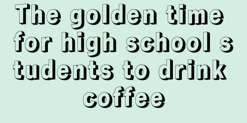 The golden time for high school students to drink coffee