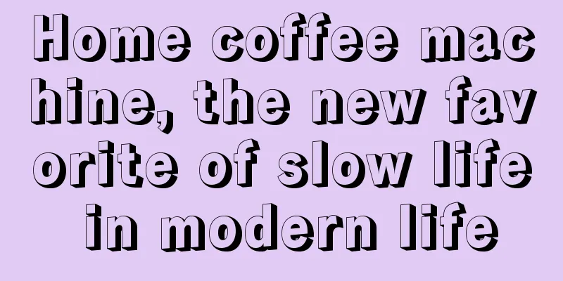 Home coffee machine, the new favorite of slow life in modern life