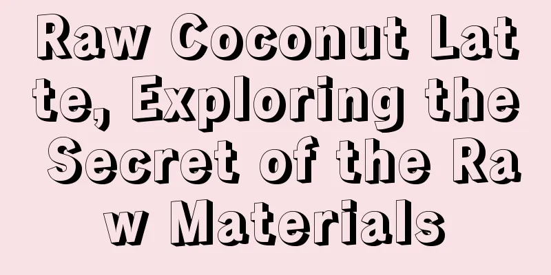 Raw Coconut Latte, Exploring the Secret of the Raw Materials