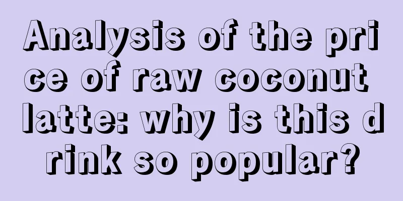 Analysis of the price of raw coconut latte: why is this drink so popular?