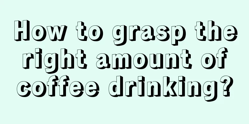 How to grasp the right amount of coffee drinking?