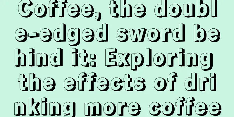 Coffee, the double-edged sword behind it: Exploring the effects of drinking more coffee