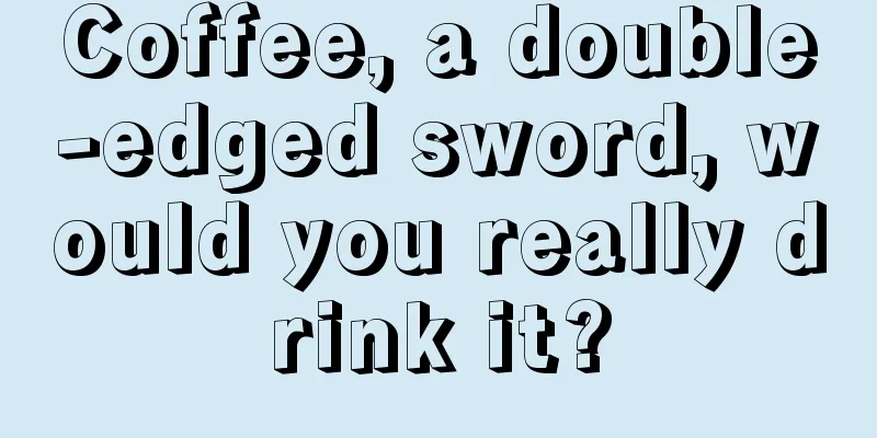 Coffee, a double-edged sword, would you really drink it?