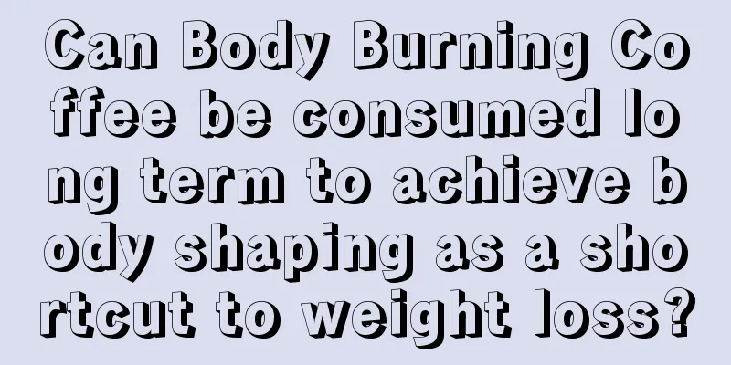 Can Body Burning Coffee be consumed long term to achieve body shaping as a shortcut to weight loss?