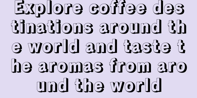 Explore coffee destinations around the world and taste the aromas from around the world